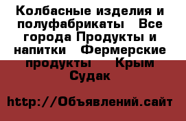 Колбасные изделия и полуфабрикаты - Все города Продукты и напитки » Фермерские продукты   . Крым,Судак